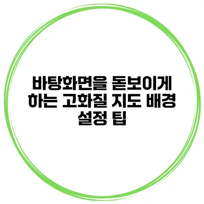 바탕화면을 돋보이게 하는 고화질 지도 배경 설정 팁