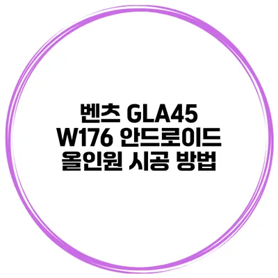 벤츠 GLA45 W176 안드로이드 올인원 시공 방법