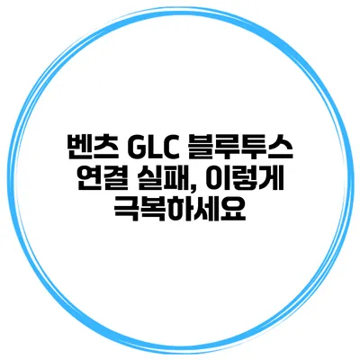 벤츠 GLC 블루투스 연결 실패, 이렇게 극복하세요