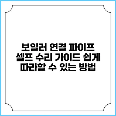 보일러 연결 파이프 셀프 수리 가이드: 쉽게 따라할 수 있는 방법