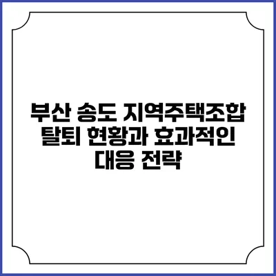 부산 송도 지역주택조합 탈퇴 현황과 효과적인 대응 전략