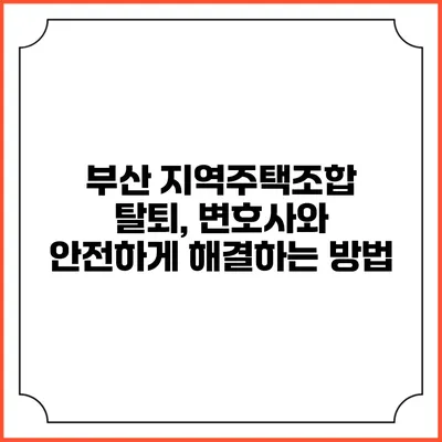 부산 지역주택조합 탈퇴, 변호사와 안전하게 해결하는 방법