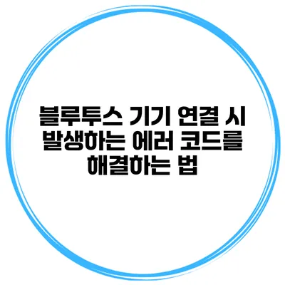 블루투스 기기 연결 시 발생하는 에러 코드를 해결하는 법