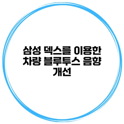 삼성 덱스를 이용한 차량 블루투스 음향 개선
