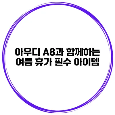 아우디 A8과 함께하는 여름 휴가 필수 아이템