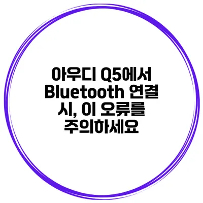 아우디 Q5에서 Bluetooth 연결 시, 이 오류를 주의하세요