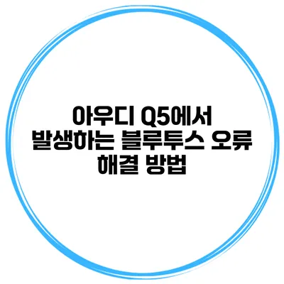 아우디 Q5에서 발생하는 블루투스 오류 해결 방법