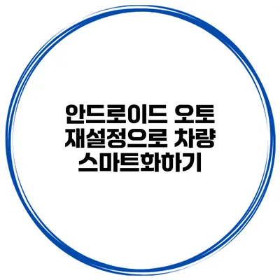 안드로이드 오토 재설정으로 차량 스마트화하기