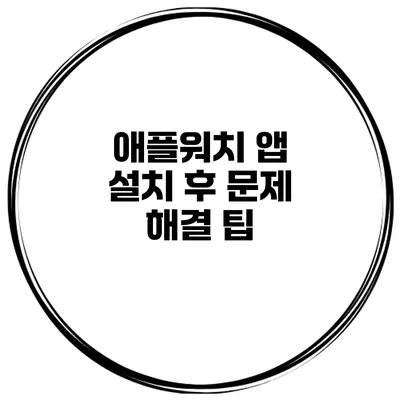 애플워치 앱 설치 후 문제 해결 팁