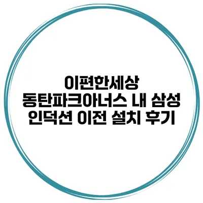 이편한세상 동탄파크아너스 내 삼성 인덕션 이전 설치 후기