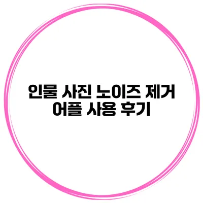 인물 사진 노이즈 제거 어플 사용 후기