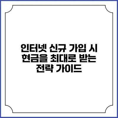 인터넷 신규 가입 시 현금을 최대로 받는 전략 가이드