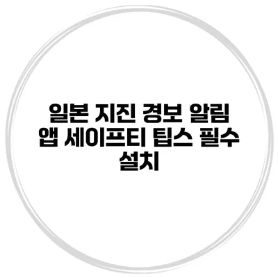 일본 지진 경보 알림 앱 세이프티 팁스 필수 설치