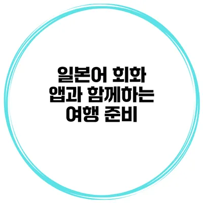 일본어 회화 앱과 함께하는 여행 준비