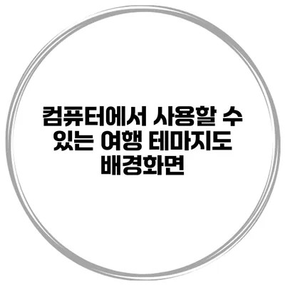 컴퓨터에서 사용할 수 있는 여행 테마지도 배경화면
