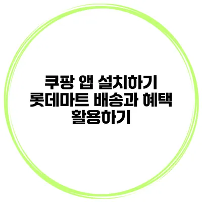 쿠팡 앱 설치하기 롯데마트 배송과 혜택 활용하기