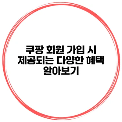 쿠팡 회원 가입 시 제공되는 다양한 혜택 알아보기