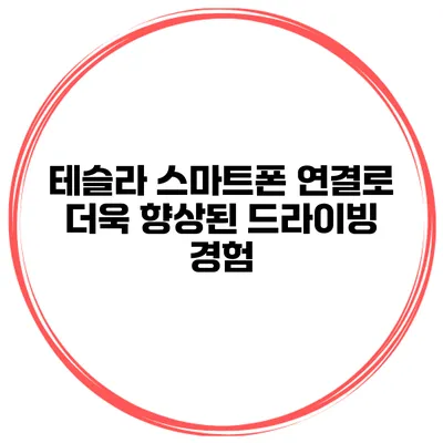 테슬라 스마트폰 연결로 더욱 향상된 드라이빙 경험