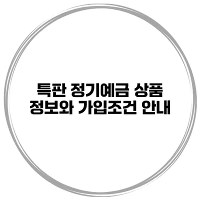 특판 정기예금 상품 정보와 가입조건 안내