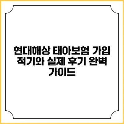 현대해상 태아보험 가입 적기와 실제 후기: 완벽 가이드