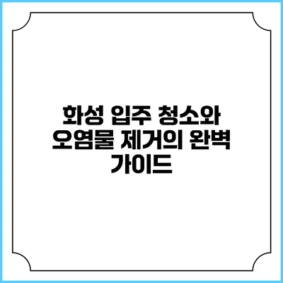 화성 입주 청소와 오염물 제거의 완벽 가이드